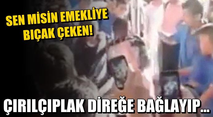 Emekliye bıçak çeken saldırganı direğe bağladılar Emekliye bıçak çeken saldırganı direğe bağladılar