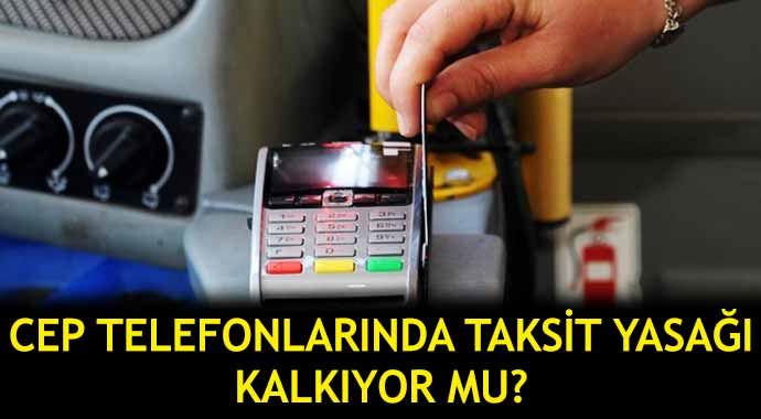 Cep telefonlarında taksit yasağı kalkıyor mu? Cep telefonlarında taksit yasağı kalkıyor mu?