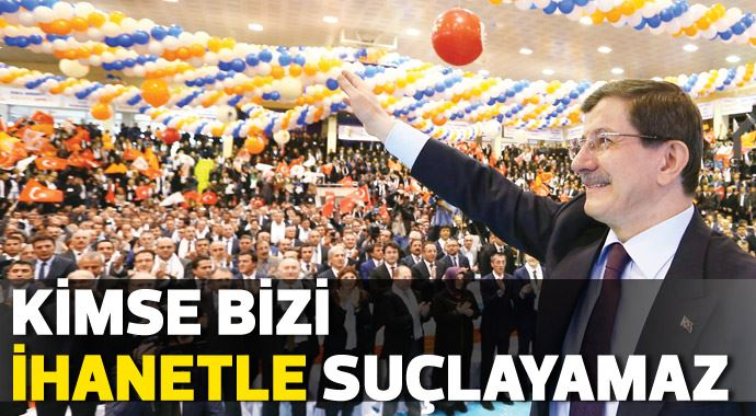 Davutoğlu: Kimse bizi ihanetle suçlayamaz Davutoğlu: Kimse bizi ihanetle suçlayamaz
