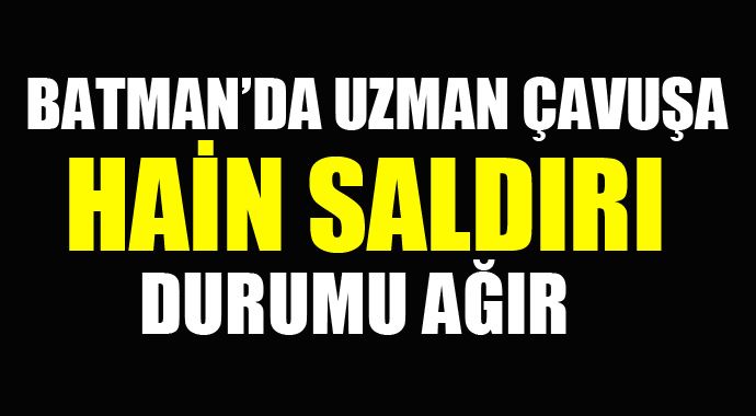 Batman'da uzman çavuşa hain saldırı, durumu ağır