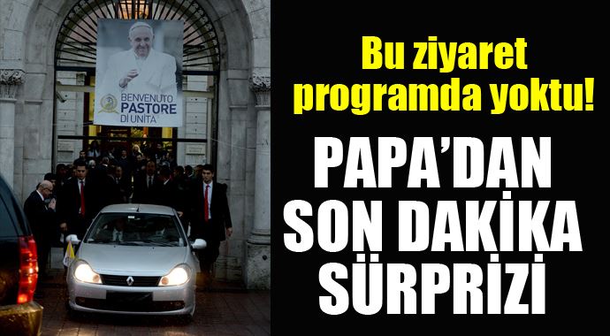 Papa son dakikalarda yaptığı bu ziyaret programda yoktu Papa son dakikalarda yaptığı bu ziyaret programda yoktu