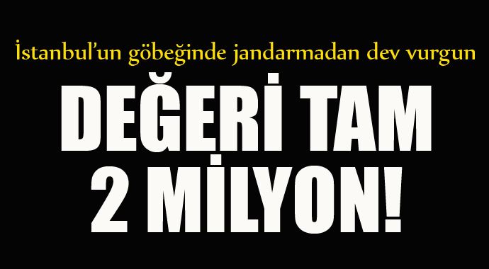 İstanbul'un göbeğinde jandarmadan dev vurgun İstanbul'un göbeğinde jandarmadan dev vurgun