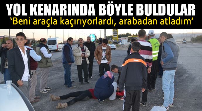 'Beni araçla kaçırıyorlardı, arabadan atladım' 'Beni araçla kaçırıyorlardı, arabadan atladım'