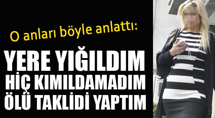 'Yere yığıldım, ölü taklidi yaptım, bırakıp gitti'