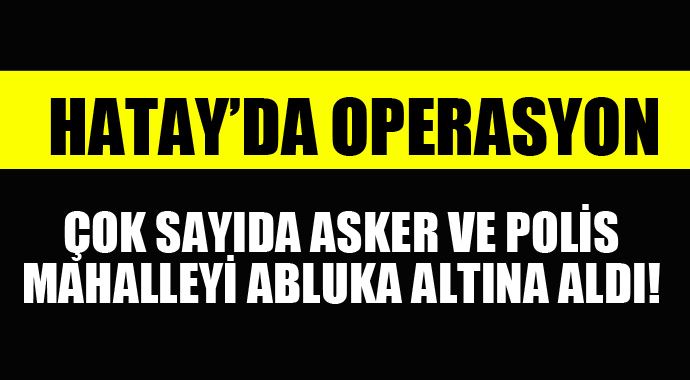 Hatay'da operasyon, asker ve polis o mahalleyi ablukaya aldı! Hatay'da operasyon, asker ve polis o mahalleyi ablukaya aldı!