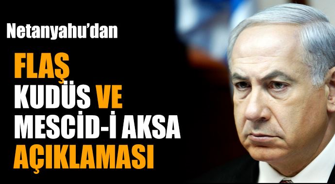Netanyahu'dan Kudüs ve Mescid-i Aksa açıklaması Netanyahu'dan Kudüs ve Mescid-i Aksa açıklaması