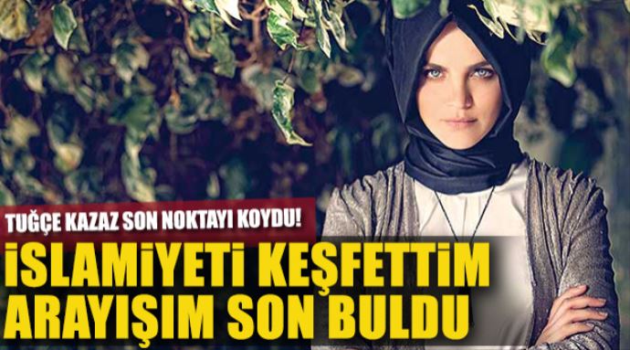 Tuğçe Kazaz: İslamiyet'i keşfettim ve arayışım son buldu Tuğçe Kazaz: İslamiyet'i keşfettim ve arayışım son buldu