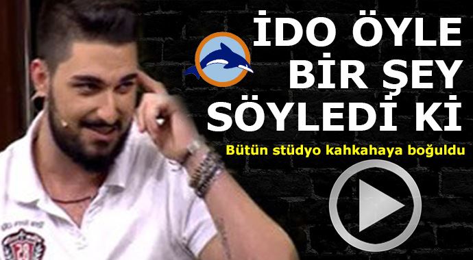 İdo öyle bir şey söyledi ki... İdo öyle bir şey söyledi ki...