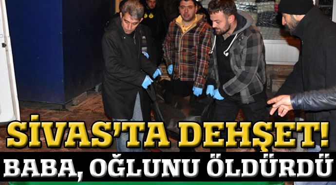 Sivas&#039;ta dehşet! Baba oğlunu öldürdü 