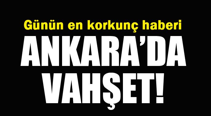 Ankara&#039;da vahşet, annesinin boğazını kesti
