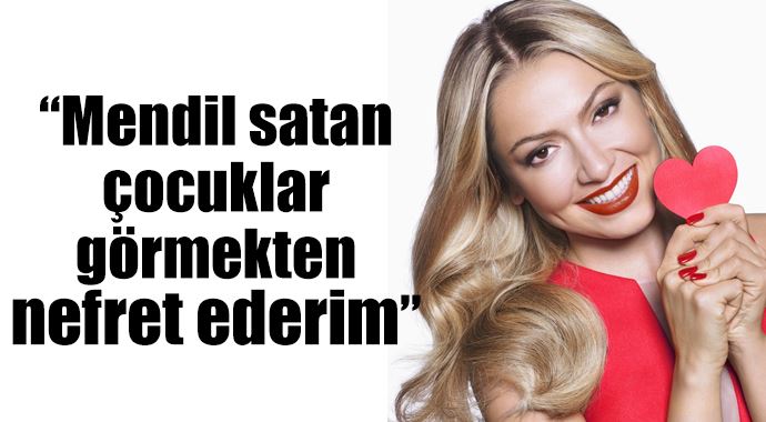 Hadise "Mendil satan çocuklar görmekten nefret ederim" Hadise "Mendil satan çocuklar görmekten nefret ederim"