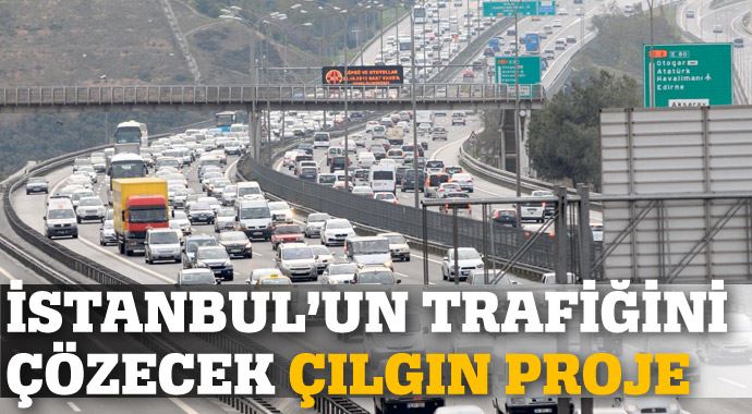 İstanbul'un trafiğini çılgın projeler çözecek İstanbul'un trafiğini çılgın projeler çözecek