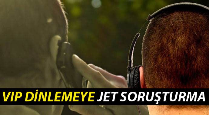 VIP dinlemeye jet soruşturma