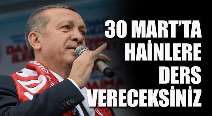 Başbakan Erdoğan: '30 Mart'ta hainlere ders vereceksiniz' Başbakan Erdoğan: '30 Mart'ta hainlere ders vereceksiniz'