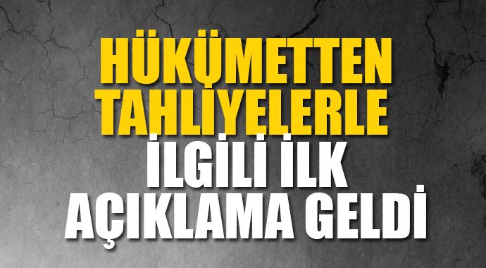 Hükümetten tahliyelerle ilgili ilk açıklama Hükümetten tahliyelerle ilgili ilk açıklama