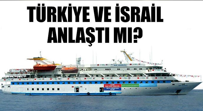 Türkiye ve İsrail Mavi Marmara konusunda anlaştı mı?