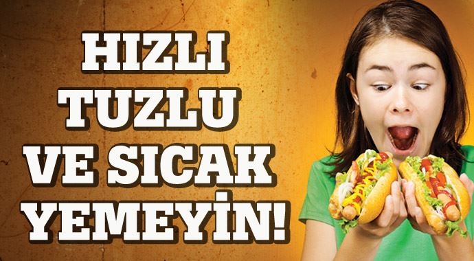 Dikkat! Hızlı, tuzlu ve sıcak yemeyin Dikkat! Hızlı, tuzlu ve sıcak yemeyin