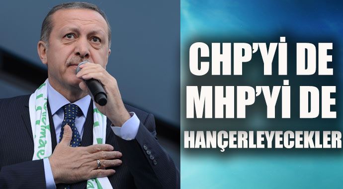 Başbakan Erdoğan: CHP&#039;yi de MHP&#039;yi de sırtından hançerleyecekler
