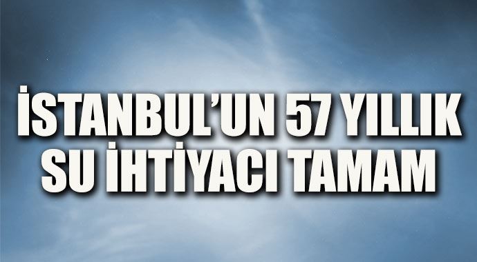 İstanbul&#039;un 57 yıllık su ihtiyacı tamam