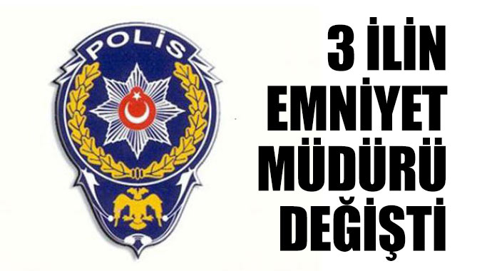 3 ilin Emniyet müdürü değişti (İşte o iller)