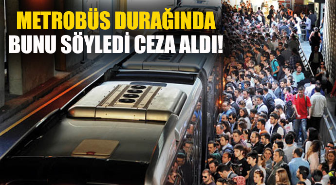 Metrobüs durağında bunu söyledi ceza aldı! Metrobüs durağında bunu söyledi ceza aldı!