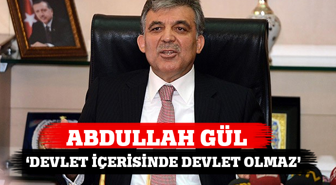 Gül: 'Devlet içerisinde devlet kesinlikle olamaz' Gül: 'Devlet içerisinde devlet kesinlikle olamaz'