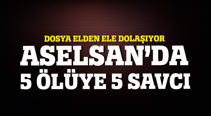 Aselsan&#039;da 5 ölüye 5 savcı