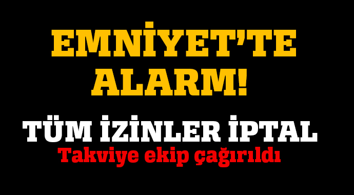 Tüm izinler iptal! Emniyet'te alarm... Tüm izinler iptal! Emniyet'te alarm...