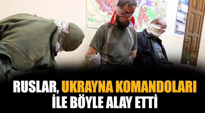 Ruslar, Ukrayna komandolarıyla böyle alay etti