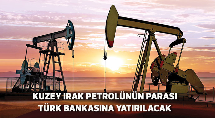 Kuzey Irak petrolünün parası Türk bankasına yatırılacak