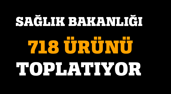 Sağlık Bakanlığı 718 ürünü toplatıyor Sağlık Bakanlığı 718 ürünü toplatıyor