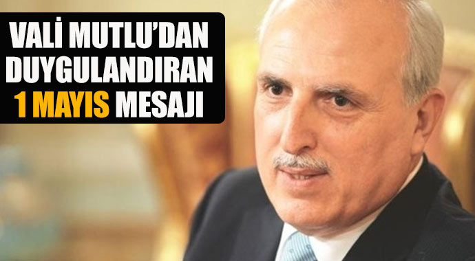 Vali Mutlu'dan duygulandıran 1 Mayıs mesajı Vali Mutlu'dan duygulandıran 1 Mayıs mesajı
