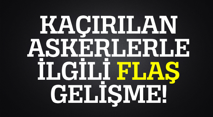 Kaçırılan askerlerle ilgili flaş gelişme! Kaçırılan askerlerle ilgili flaş gelişme!