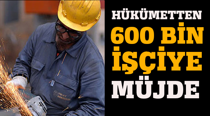 Hükümetten 600 bin çalışana müjde geliyor!