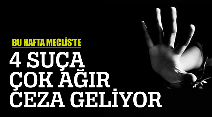 Dört suça ağır ceza geliyor Dört suça ağır ceza geliyor