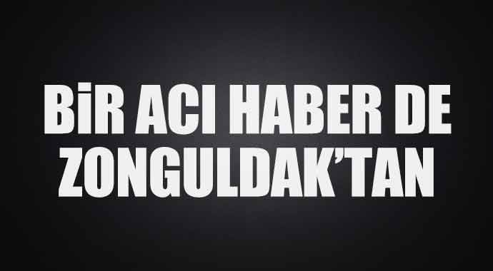 Bir acı haber de Zonguldak&#039;tan