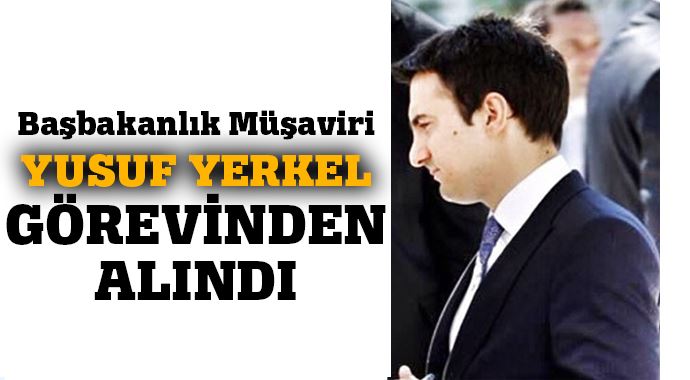 Başbakanlık Müşaviri Yusuf Yerkel görevden alındı Başbakanlık Müşaviri Yusuf Yerkel görevden alındı