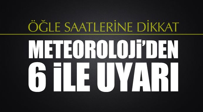 Meteoroloji'den 6 ile uyarı: Öğle saatlerine dikkat! Meteoroloji'den 6 ile uyarı: Öğle saatlerine dikkat!