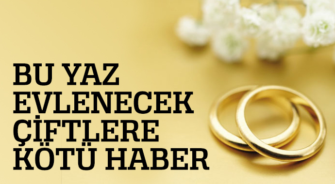 Bu yaz evlenecek çiftlere kötü haber! Bu yaz evlenecek çiftlere kötü haber!