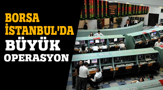 Borsa İstanbul&#039;da büyük operasyon