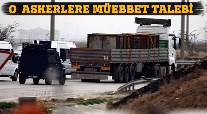 MİT TIR'larını durduran askerlere müebbet talebi MİT TIR'larını durduran askerlere müebbet talebi