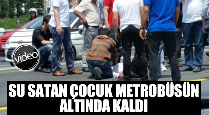 Su satıcısı çocuk metrobüsün altında kaldı Su satıcısı çocuk metrobüsün altında kaldı