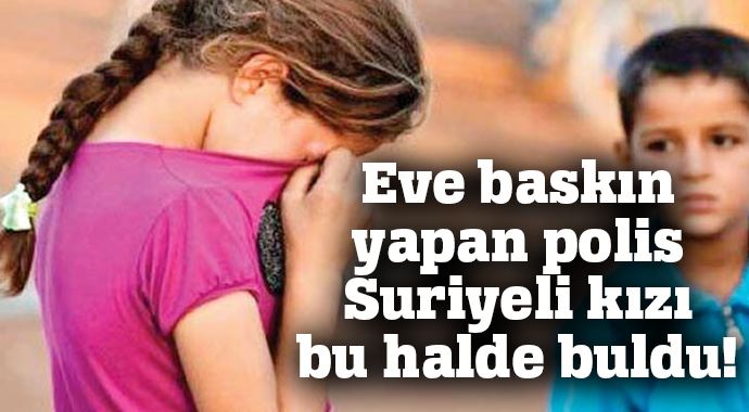Eve baskın yapan polis Suriyeli kızı bu halde buldu!