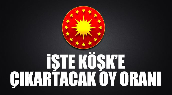 İşte Köşk'e çıkartacak oy oranı İşte Köşk'e çıkartacak oy oranı