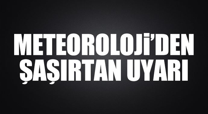 Meteoroloji&#039;den şaşırtan uyarı!
