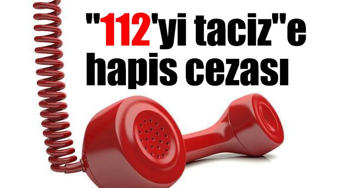 &quot;112&#039;yi taciz&quot;e hapis cezası