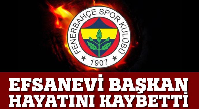 Fenerbahçe&#039;nin efsane başkanı hayatını kaybetti