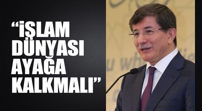 Davutoğlu: İslam dünyası ayağa kalkmalı