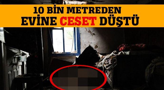 10 bin metreden evine ceset düştü! 10 bin metreden evine ceset düştü!