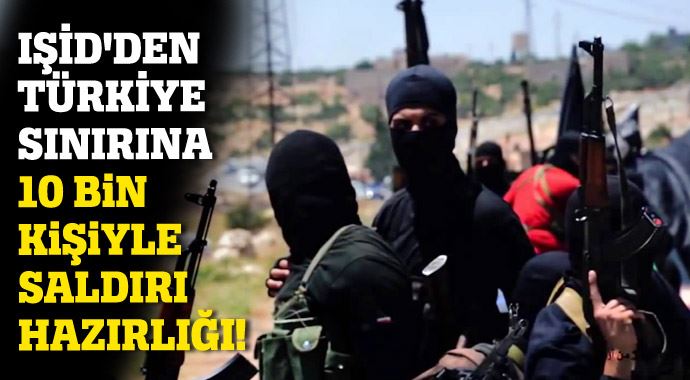 IŞİD'den Türkiye sınırına 10 bin kişiyle saldırı hazırlığı! IŞİD'den Türkiye sınırına 10 bin kişiyle saldırı hazırlığı!